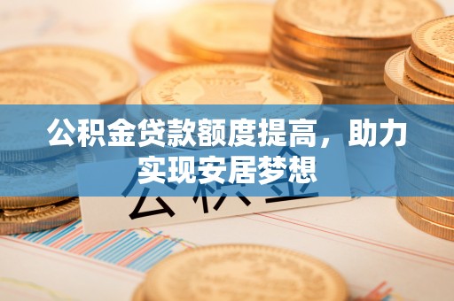 玉田公积金贷款额度提高，助力实现安居梦想