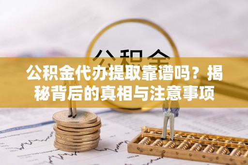 玉田公积金代办提取靠谱吗？揭秘背后的真相与注意事项