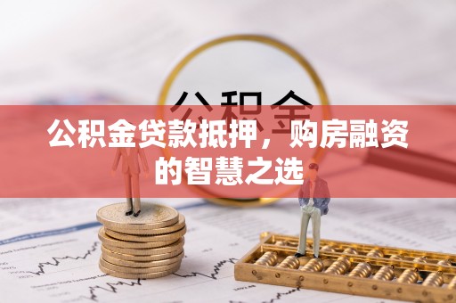 玉田公积金贷款抵押，购房融资的智慧之选