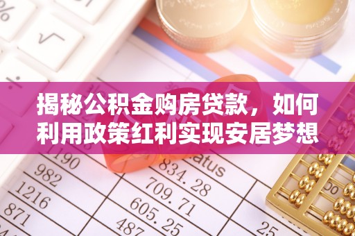 玉田揭秘公积金购房贷款，如何利用政策红利实现安居梦想