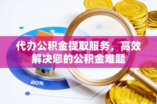 玉田代办公积金提取服务，高效解决您的公积金难题