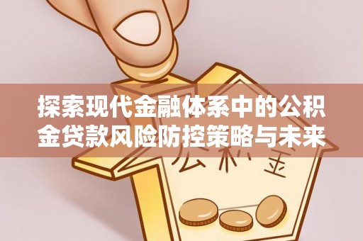 玉田探索现代金融体系中的公积金贷款风险防控策略与未来发展趋势
