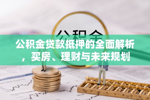 玉田公积金贷款抵押的全面解析，买房、理财与未来规划