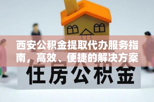 玉田西安公积金提取代办服务指南，高效、便捷的解决方案