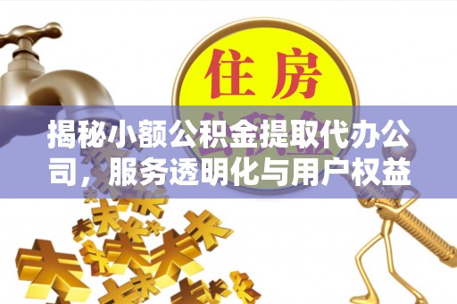 玉田揭秘小额公积金提取代办公司，服务透明化与用户权益保障