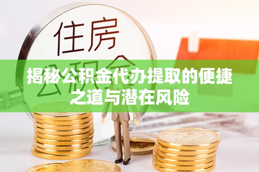 玉田揭秘公积金代办提取的便捷之道与潜在风险