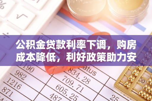 玉田公积金贷款利率下调，购房成本降低，利好政策助力安居梦想