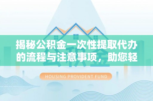 玉田揭秘公积金一次性提取代办的流程与注意事项，助您轻松搞定财务规划
