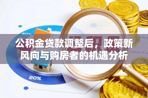 玉田公积金贷款调整后，政策新风向与购房者的机遇分析