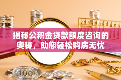 玉田揭秘公积金贷款额度咨询的奥秘，助您轻松购房无忧
