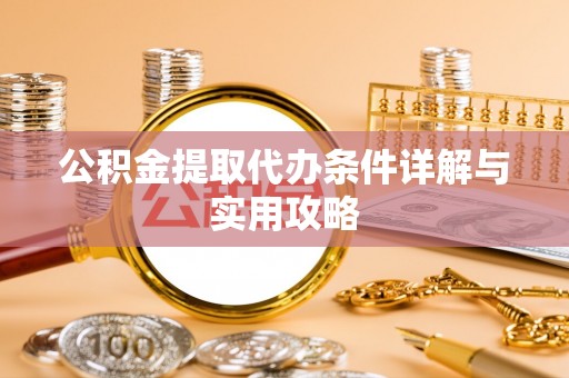 玉田公积金提取代办条件详解与实用攻略