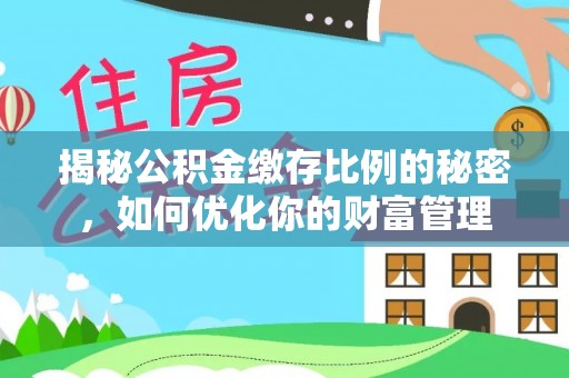 玉田揭秘公积金缴存比例的秘密，如何优化你的财富管理