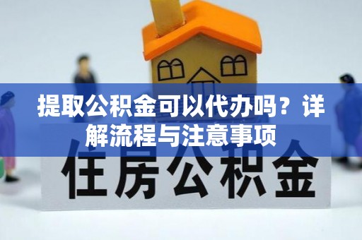玉田提取公积金可以代办吗？详解流程与注意事项