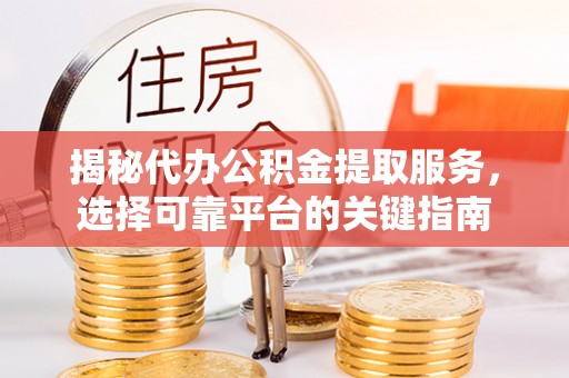 玉田揭秘代办公积金提取服务，选择可靠平台的关键指南