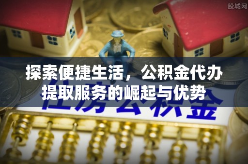 玉田探索便捷生活，公积金代办提取服务的崛起与优势