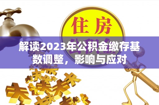玉田解读2023年公积金缴存基数调整，影响与应对