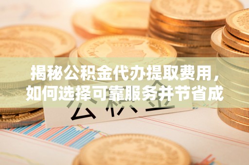 玉田揭秘公积金代办提取费用，如何选择可靠服务并节省成本