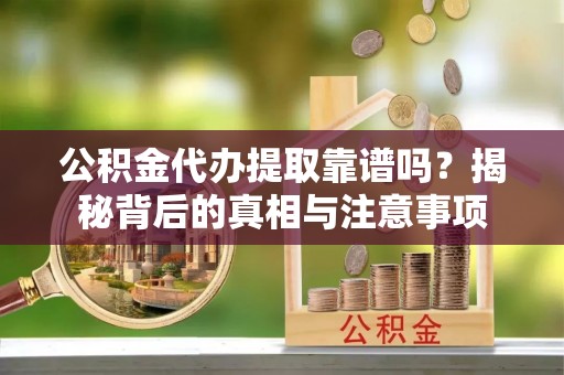 玉田公积金代办提取靠谱吗？揭秘背后的真相与注意事项