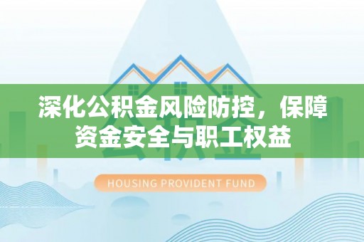 玉田深化公积金风险防控，保障资金安全与职工权益