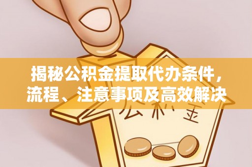 玉田揭秘公积金提取代办条件，流程、注意事项及高效解决方案