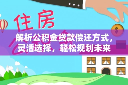 玉田解析公积金贷款偿还方式，灵活选择，轻松规划未来