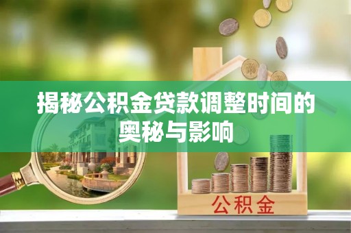 玉田揭秘公积金贷款调整时间的奥秘与影响