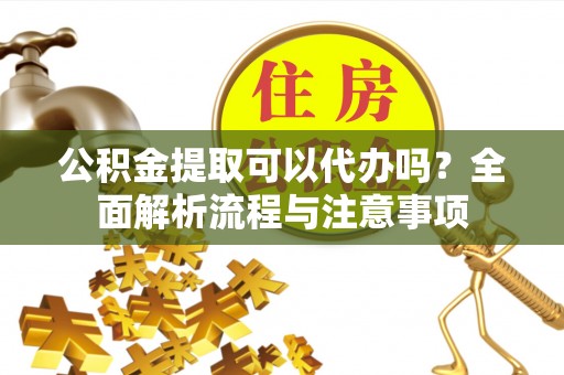 玉田公积金提取可以代办吗？全面解析流程与注意事项