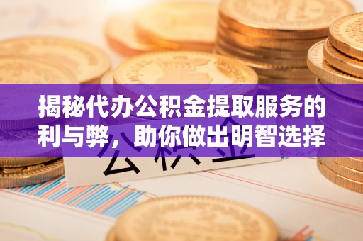 玉田揭秘代办公积金提取服务的利与弊，助你做出明智选择