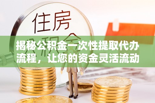 玉田揭秘公积金一次性提取代办流程，让您的资金灵活流动