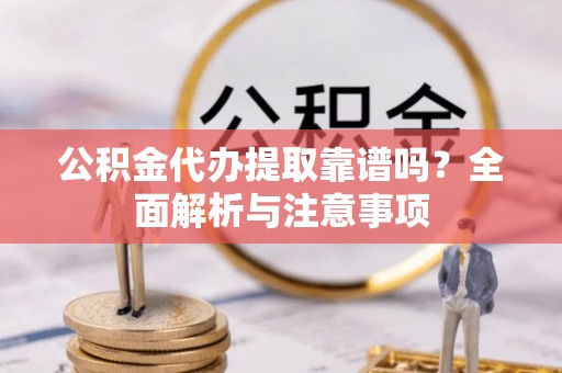 玉田公积金代办提取靠谱吗？全面解析与注意事项