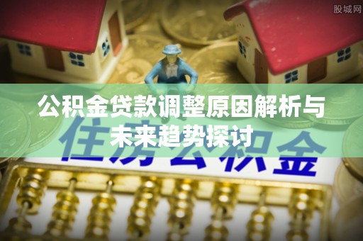 玉田公积金贷款调整原因解析与未来趋势探讨