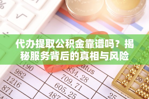 玉田代办提取公积金靠谱吗？揭秘服务背后的真相与风险
