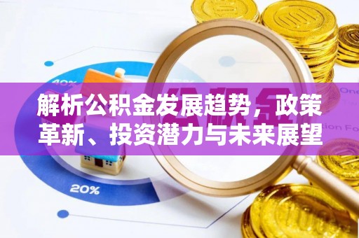 玉田解析公积金发展趋势，政策革新、投资潜力与未来展望