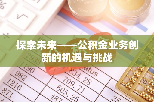 玉田探索未来——公积金业务创新的机遇与挑战