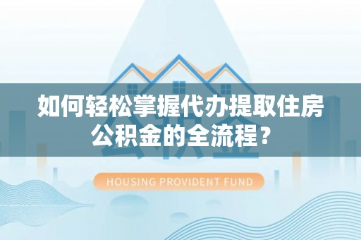 玉田如何轻松掌握代办提取住房公积金的全流程？