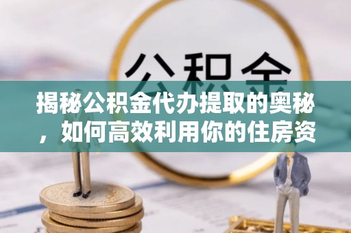 玉田揭秘公积金代办提取的奥秘，如何高效利用你的住房资金