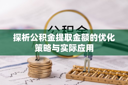 玉田探析公积金提取金额的优化策略与实际应用