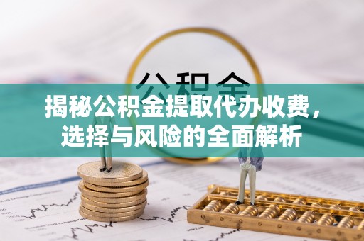 玉田揭秘公积金提取代办收费，选择与风险的全面解析