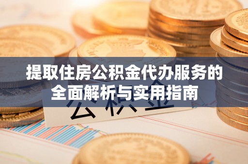 玉田提取住房公积金代办服务的全面解析与实用指南