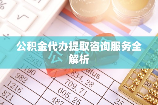 玉田公积金代办提取咨询服务全解析