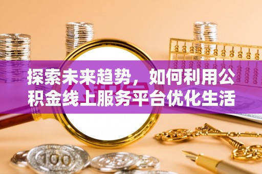 玉田探索未来趋势，如何利用公积金线上服务平台优化生活