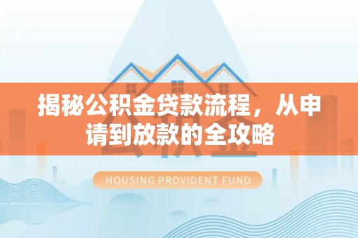 玉田揭秘公积金贷款流程，从申请到放款的全攻略
