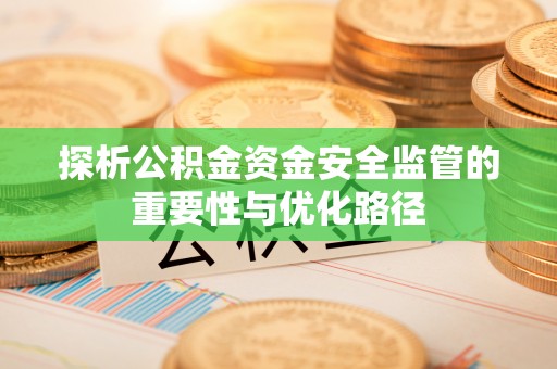 玉田探析公积金资金安全监管的重要性与优化路径