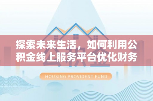 玉田探索未来生活，如何利用公积金线上服务平台优化财务管理