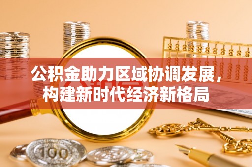 玉田公积金助力区域协调发展，构建新时代经济新格局