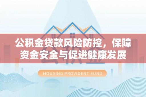 玉田公积金贷款风险防控，保障资金安全与促进健康发展