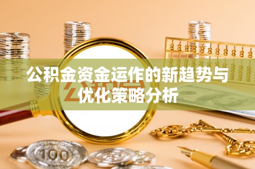 玉田公积金资金运作的新趋势与优化策略分析