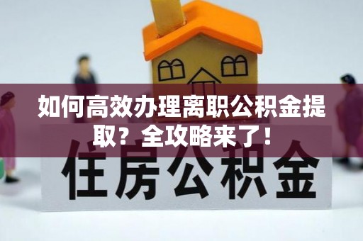 玉田如何高效办理离职公积金提取？全攻略来了！