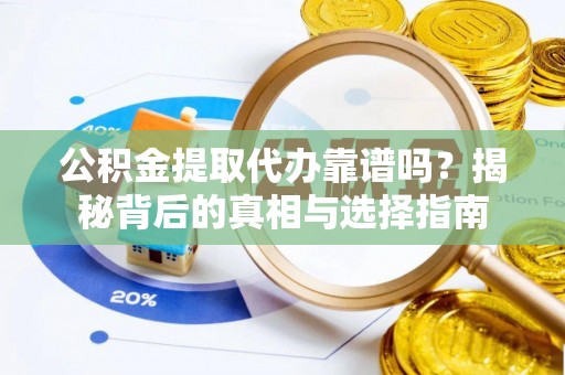 玉田公积金提取代办靠谱吗？揭秘背后的真相与选择指南