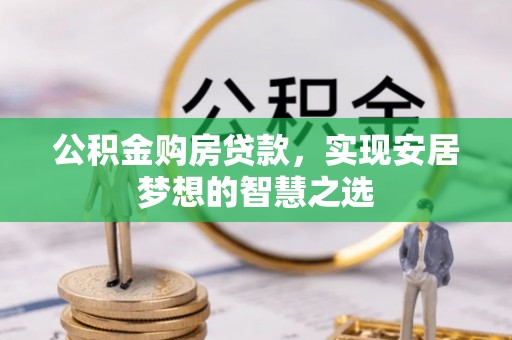 玉田公积金购房贷款，实现安居梦想的智慧之选
